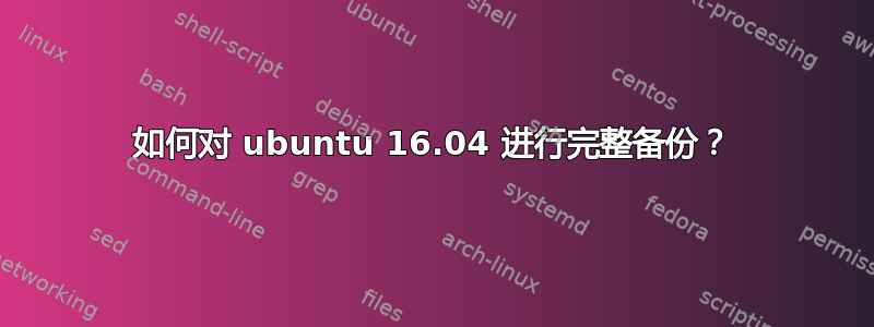 如何对 ubuntu 16.04 进行完整备份？