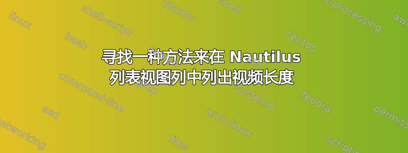 寻找一种方法来在 Nautilus 列表视图列中列出视频长度