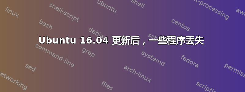 Ubuntu 16.04 更新后，一些程序丢失