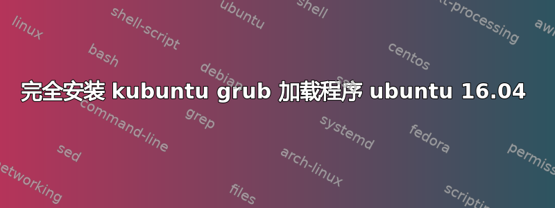 完全安装 kubuntu grub 加载程序 ubuntu 16.04