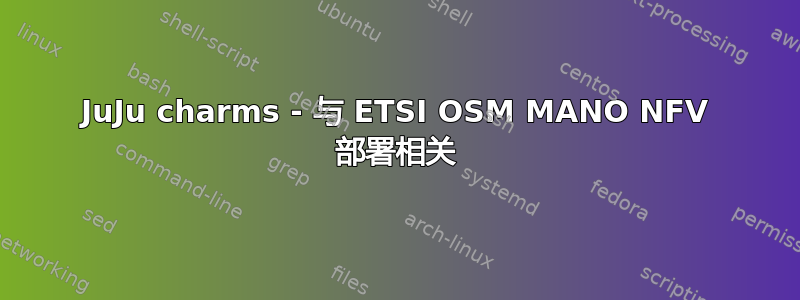 JuJu charms - 与 ETSI OSM MANO NFV 部署相关