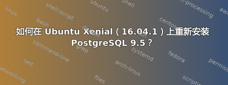 如何在 Ubuntu Xenial（16.04.1）上重新安装 PostgreSQL 9.5？