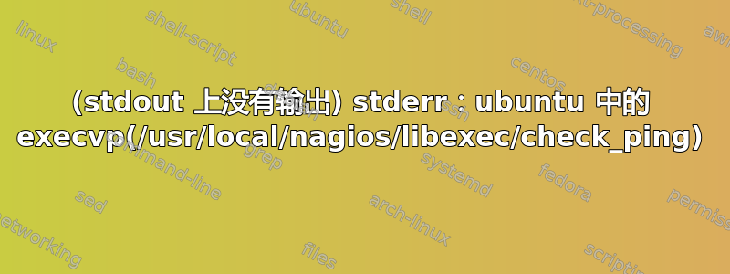 (stdout 上没有输出) stderr：ubuntu 中的 execvp(/usr/local/nagios/libexec/check_ping)