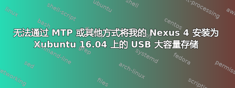 无法通过 MTP 或其他方式将我的 Nexus 4 安装为 Xubuntu 16.04 上的 USB 大容量存储