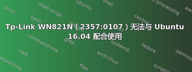 Tp-Link WN821N（2357:0107）无法与 Ubuntu 16.04 配合使用