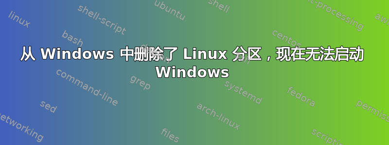 从 Windows 中删除了 Linux 分区，现在无法启动 Windows