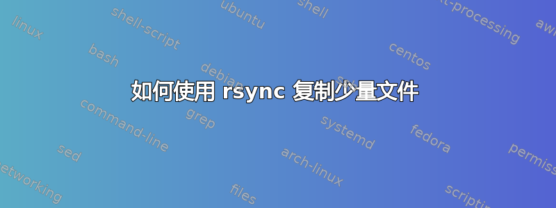 如何使用 rsync 复制少量文件