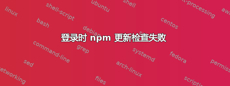 登录时 npm 更新检查失败