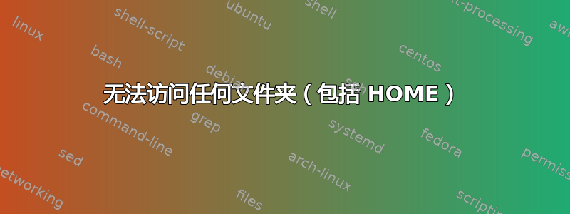 无法访问任何文件夹（包括 HOME）