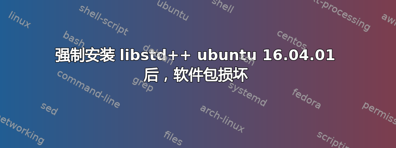 强制安装 libstd++ ubuntu 16.04.01 后，软件包损坏