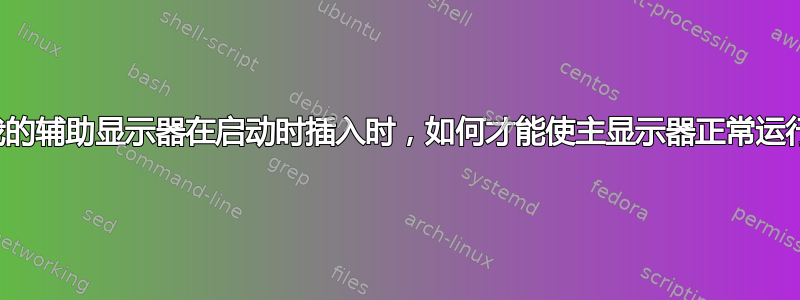 当我的辅助显示器在启动时插入时，如何才能使主显示器正常运行？