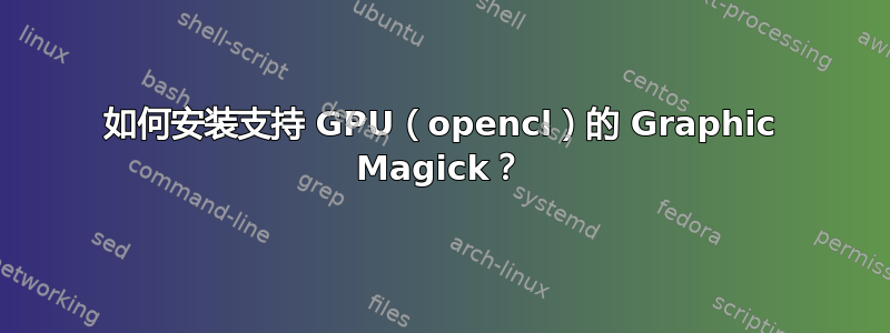 如何安装支持 GPU（opencl）的 Graphic Magick？