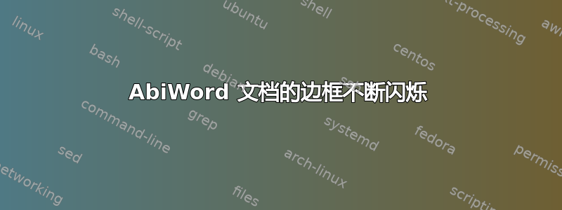 AbiWord 文档的边框不断闪烁