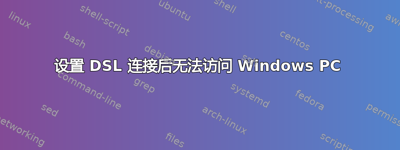 设置 DSL 连接后无法访问 Windows PC