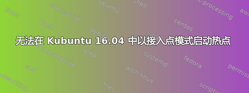 无法在 Kubuntu 16.04 中以接入点模式启动热点