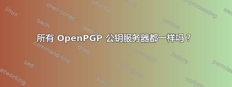 所有 OpenPGP 公钥服务器都一样吗？