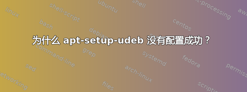 为什么 apt-setup-udeb 没有配置成功？