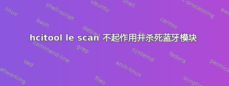 hcitool le scan 不起作用并杀死蓝牙模块