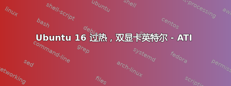 Ubuntu 16 过热，双显卡英特尔 - ATI