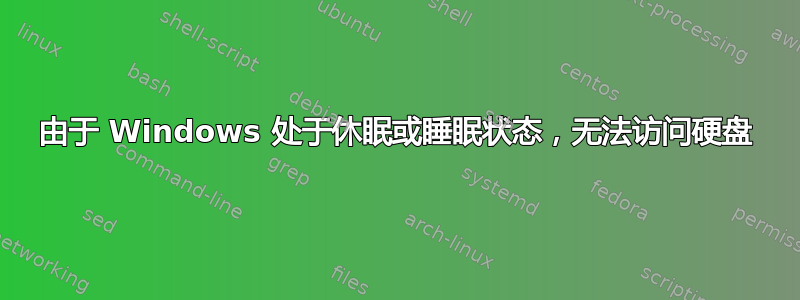 由于 Windows 处于休眠或睡眠状态，无法访问硬盘