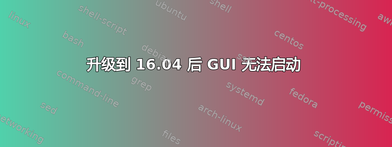 升级到 16.04 后 GUI 无法启动