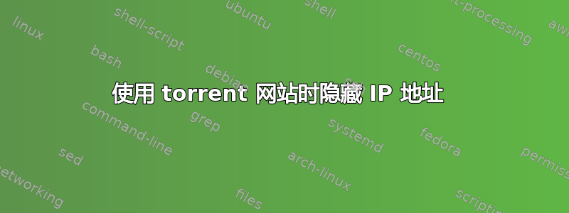 使用 torrent 网站时隐藏 IP 地址 