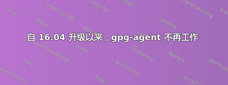 自 16.04 升级以来，gpg-agent 不再工作