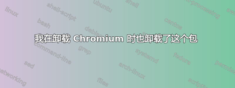 我在卸载 Chromium 时也卸载了这个包