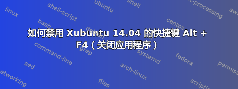 如何禁用 Xubuntu 14.04 的快捷键 Alt + F4（关闭应用程序）