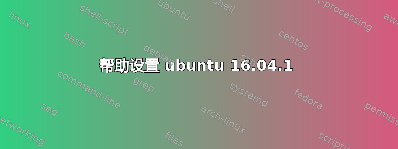 帮助设置 ubuntu 16.04.1