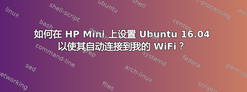 如何在 HP Mini 上设置 Ubuntu 16.04 以使其自动连接到我的 WiFi？