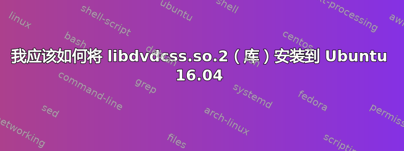 我应该如何将 libdvdcss.so.2（库）安装到 Ubuntu 16.04