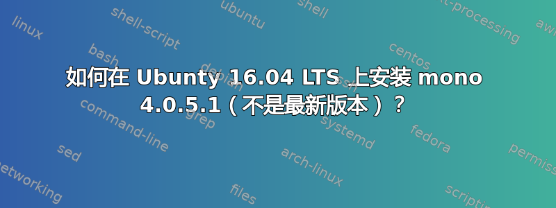 如何在 Ubunty 16.04 LTS 上安装 mono 4.0.5.1（不是最新版本）？