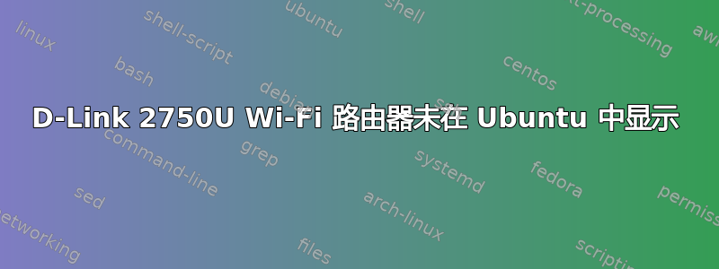 D-Link 2750U Wi-Fi 路由器未在 Ubuntu 中显示