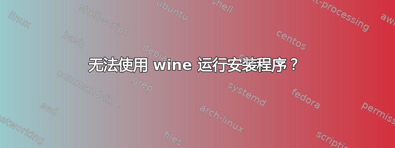 无法使用 wine 运行安装程序？