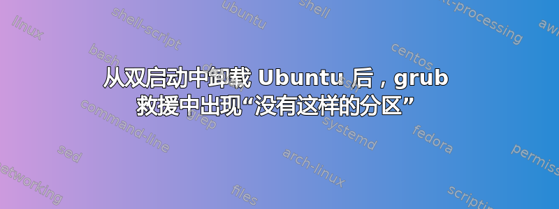 从双启动中卸载 Ubuntu 后，grub 救援中出现“没有这样的分区”