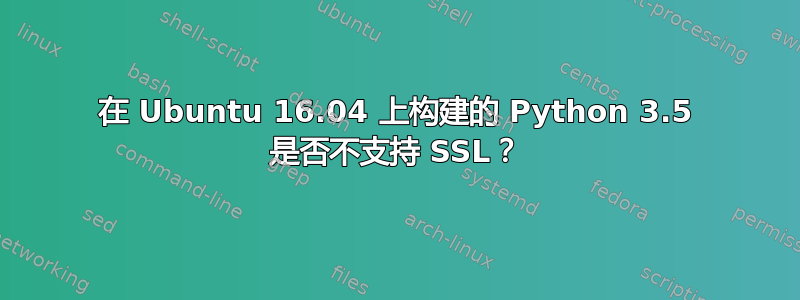 在 Ubuntu 16.04 上构建的 Python 3.5 是否不支持 SSL？