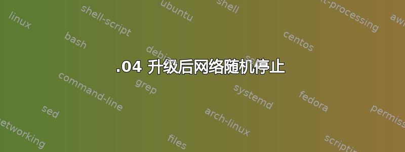 16.04 升级后网络随机停止