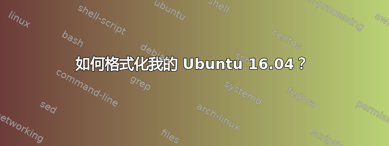 如何格式化我的 Ubuntu 16.04？