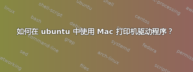 如何在 ubuntu 中使用 Mac 打印机驱动程序？