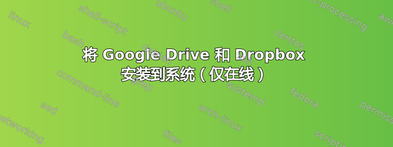 将 Google Drive 和 Dropbox 安装到系统（仅在线）