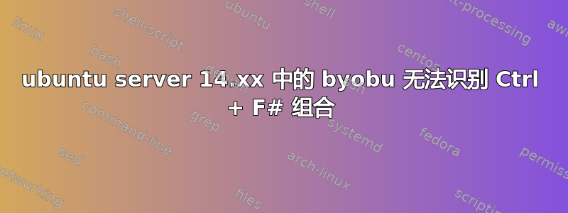 ubuntu server 14.xx 中的 byobu 无法识别 Ctrl + F# 组合