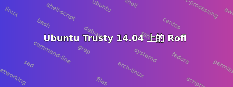 Ubuntu Trusty 14.04 上的 Rofi