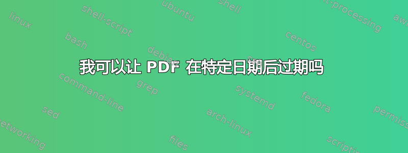 我可以让 PDF 在特定日期后过期吗