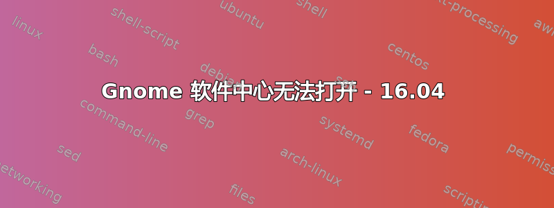 Gnome 软件中心无法打开 - 16.04