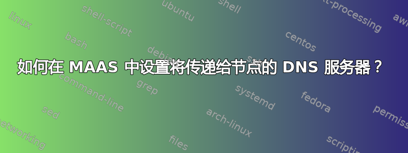 如何在 MAAS 中设置将传递给节点的 DNS 服务器？