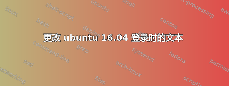 更改 ubuntu 16.04 登录时的文本