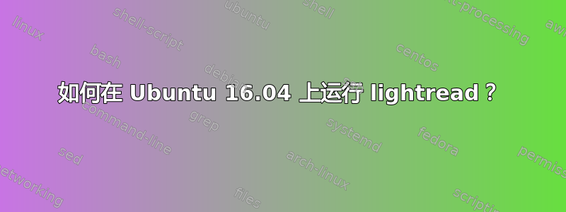 如何在 Ubuntu 16.04 上运行 lightread？