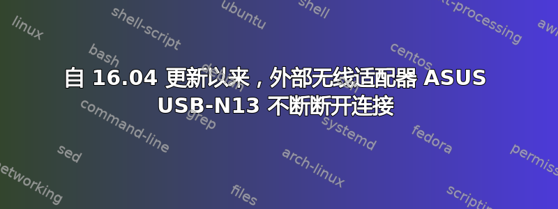 自 16.04 更新以来，外部无线适配器 ASUS USB-N13 不断断开连接