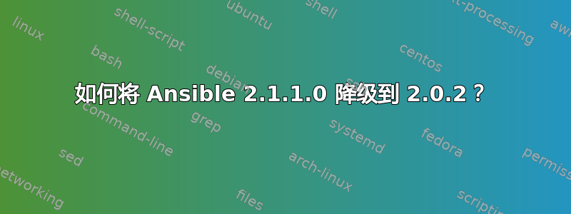 如何将 Ansible 2.1.1.0 降级到 2.0.2？